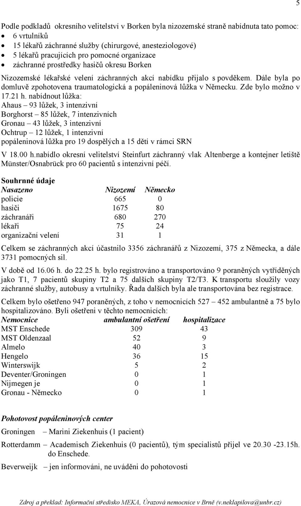 Dále byla po domluvě zpohotovena traumatologická a popáleninová lůžka v Německu. Zde bylo možno v 17.21 h.