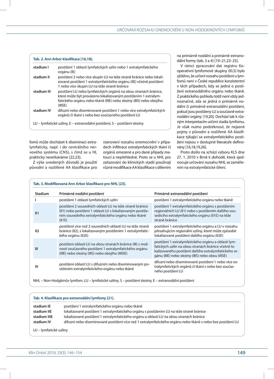 postižení 1 extralymfatického orgánu (IIE) včetně postižení 1 nebo více skupin LU na téže straně bránice postižení LU nebo lymfatických orgánů na obou stranách bránice, které může být provázeno