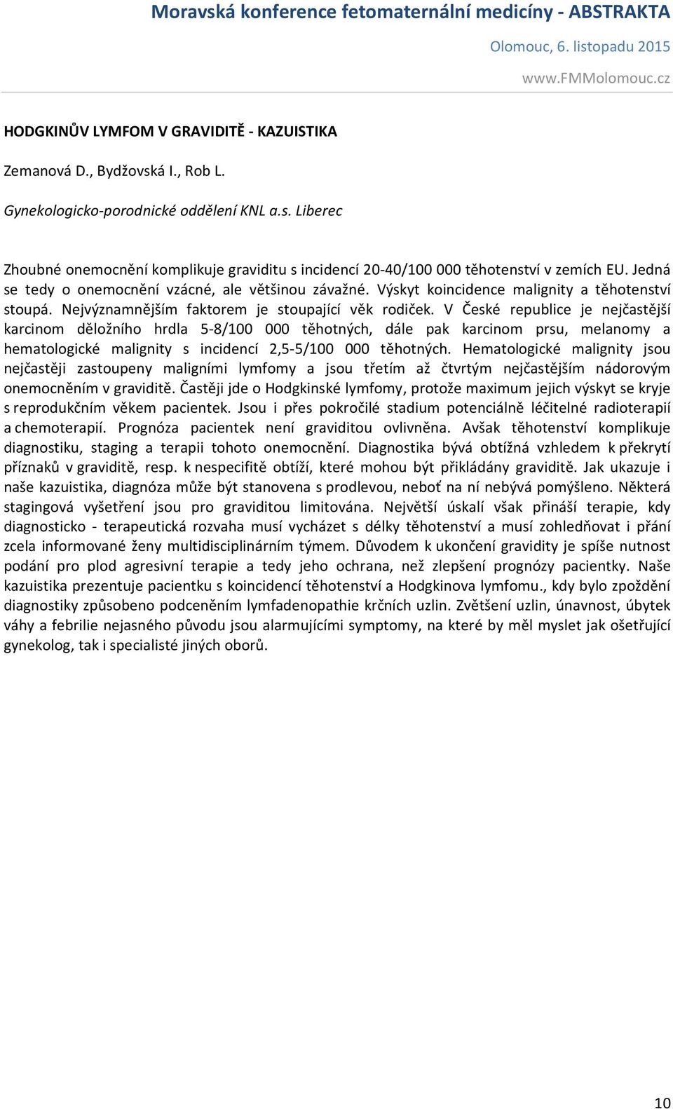 V České republice je nejčastější karcinom děložního hrdla 5-8/100 000 těhotných, dále pak karcinom prsu, melanomy a hematologické malignity s incidencí 2,5-5/100 000 těhotných.