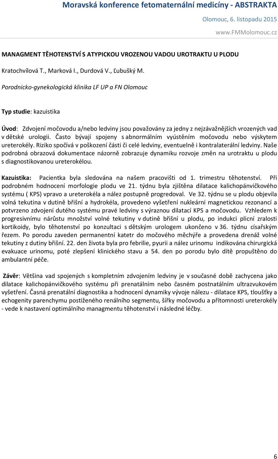 Často bývají spojeny s abnormálním vyústěním močovodu nebo výskytem ureterokély. Riziko spočívá v poškození části či celé ledviny, eventuelně i kontralaterální ledviny.