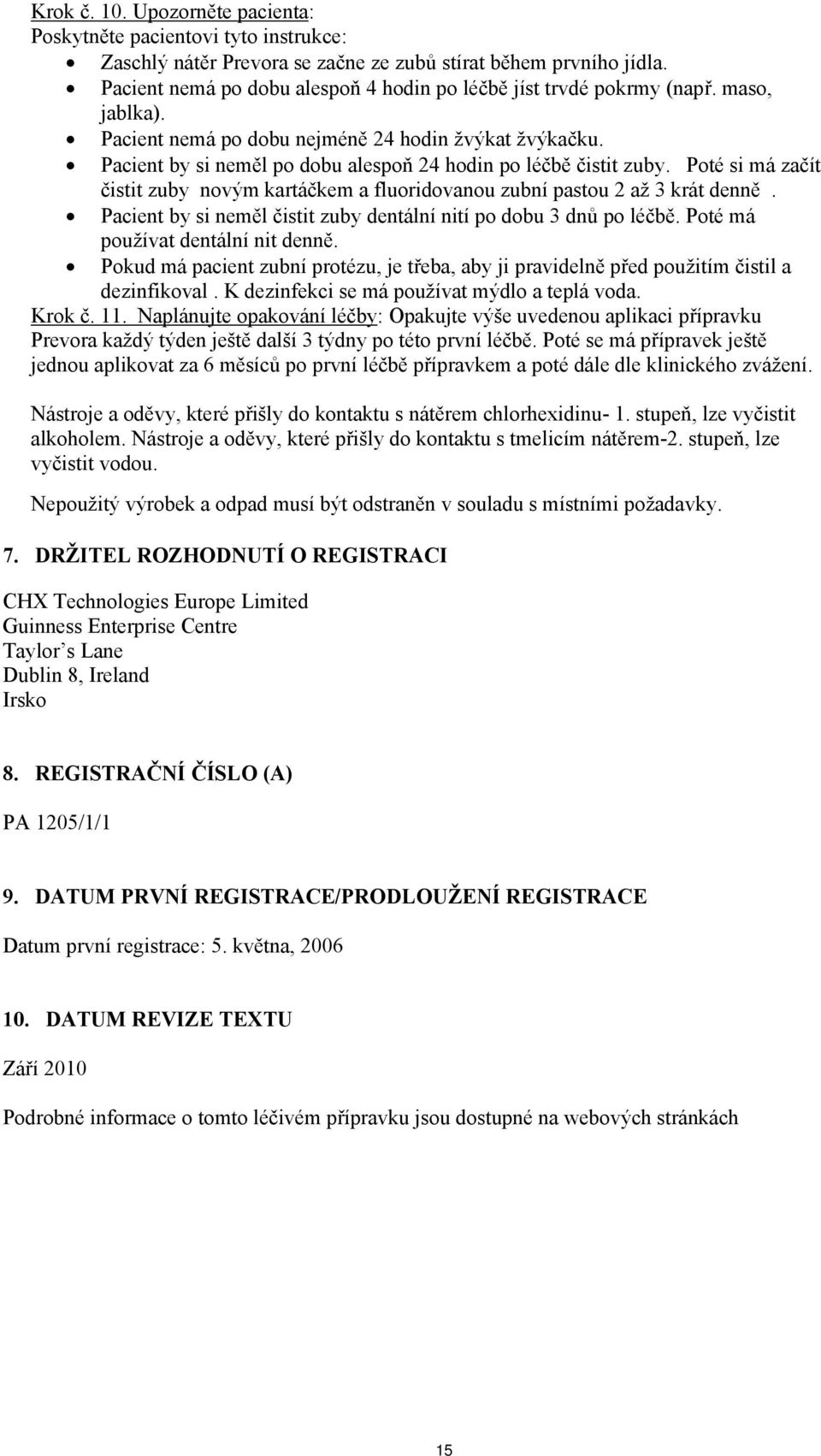 Pacient by si neměl po dobu alespoň 24 hodin po léčbě čistit zuby. Poté si má začít čistit zuby novým kartáčkem a fluoridovanou zubní pastou 2 až 3 krát denně.