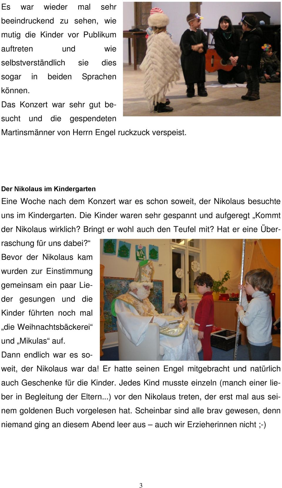 Der Nikolaus im Kindergarten Eine Woche nach dem Konzert war es schon soweit, der Nikolaus besuchte uns im Kindergarten. Die Kinder waren sehr gespannt und aufgeregt Kommt der Nikolaus wirklich?