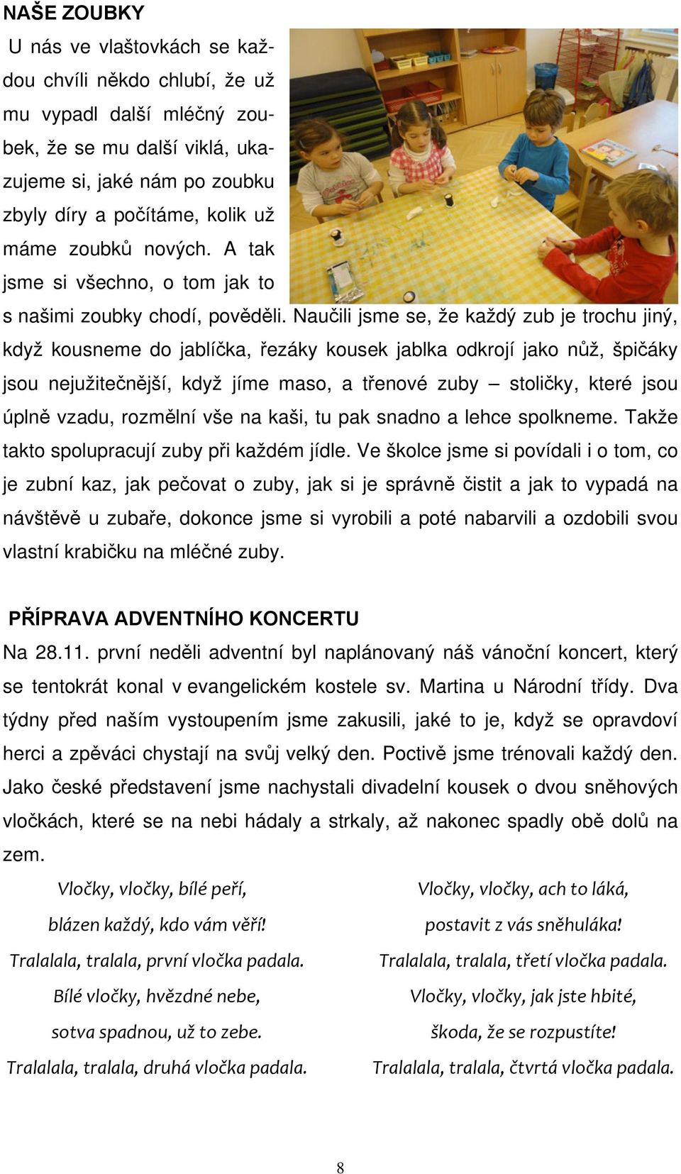 Naučili jsme se, že každý zub je trochu jiný, když kousneme do jablíčka, řezáky kousek jablka odkrojí jako nůž, špičáky jsou nejužitečnější, když jíme maso, a třenové zuby stoličky, které jsou úplně