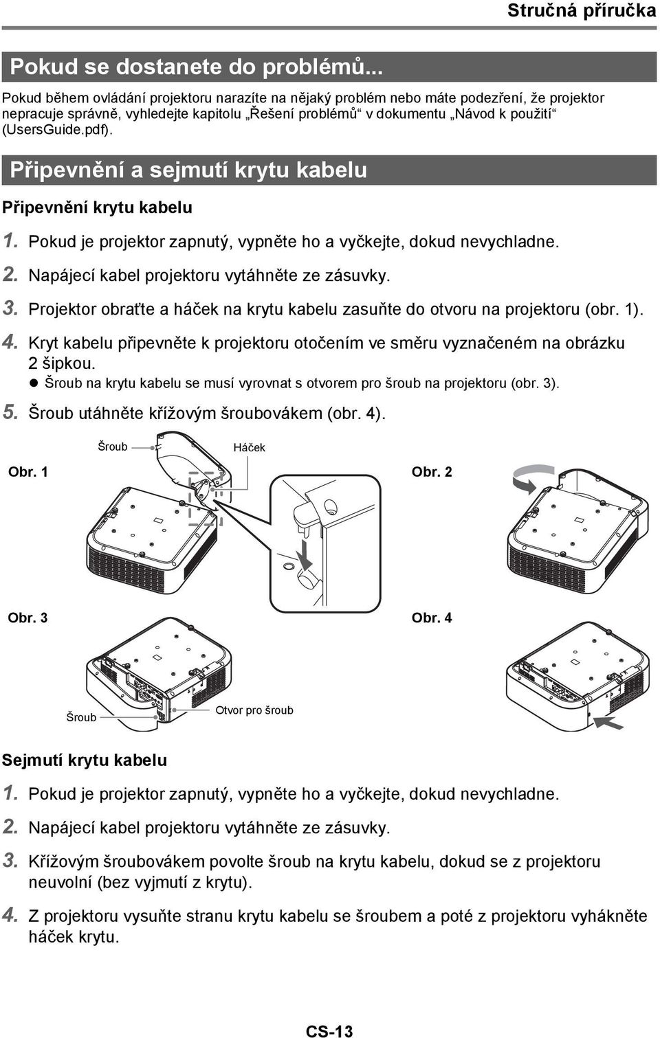 Připevnění a sejmutí krytu kabelu Připevnění krytu kabelu 1. Pokud je projektor zapnutý, vypněte ho a vyčkejte, dokud nevychladne. 2. Napájecí kabel projektoru vytáhněte ze zásuvky. 3.