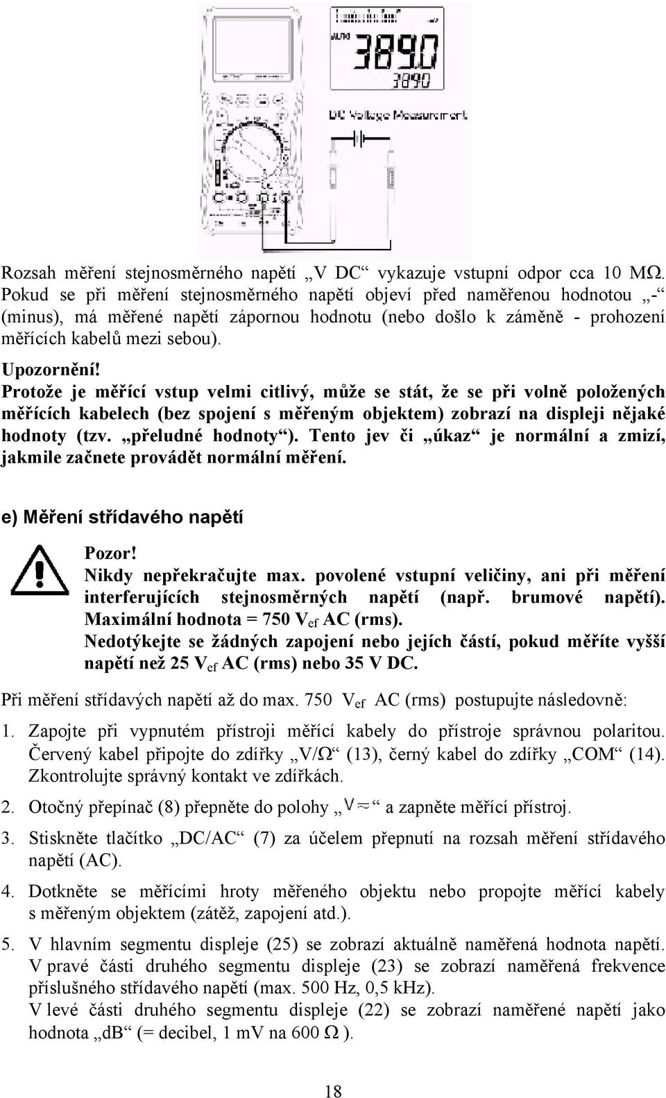 Protože je měřící vstup velmi citlivý, může se stát, že se při volně položených měřících kabelech (bez spojení s měřeným objektem) zobrazí na displeji nějaké hodnoty (tzv. přeludné hodnoty ).