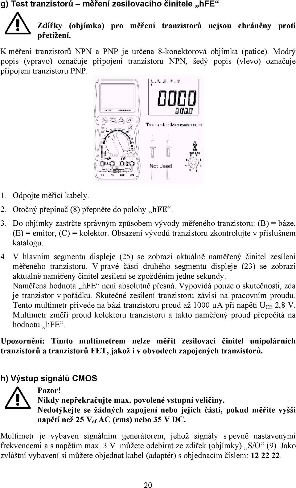 Do objímky zastrčte správným způsobem vývody měřeného tranzistoru: (B) = báze, (E) = emitor, (C) = kolektor. Obsazení vývodů tranzistoru zkontrolujte v příslušném katalogu. 4.