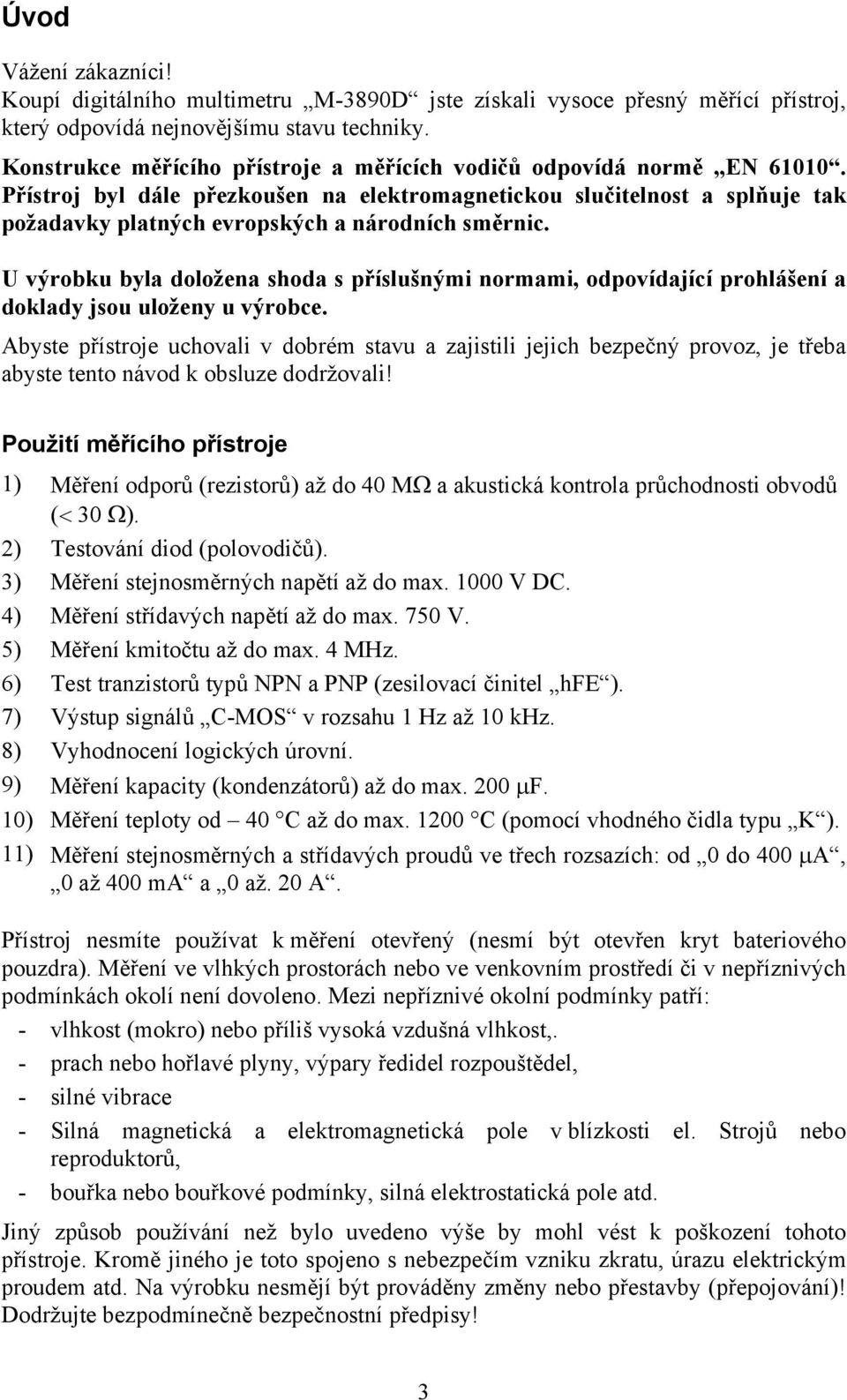 Přístroj byl dále přezkoušen na elektromagnetickou slučitelnost a splňuje tak požadavky platných evropských a národních směrnic.