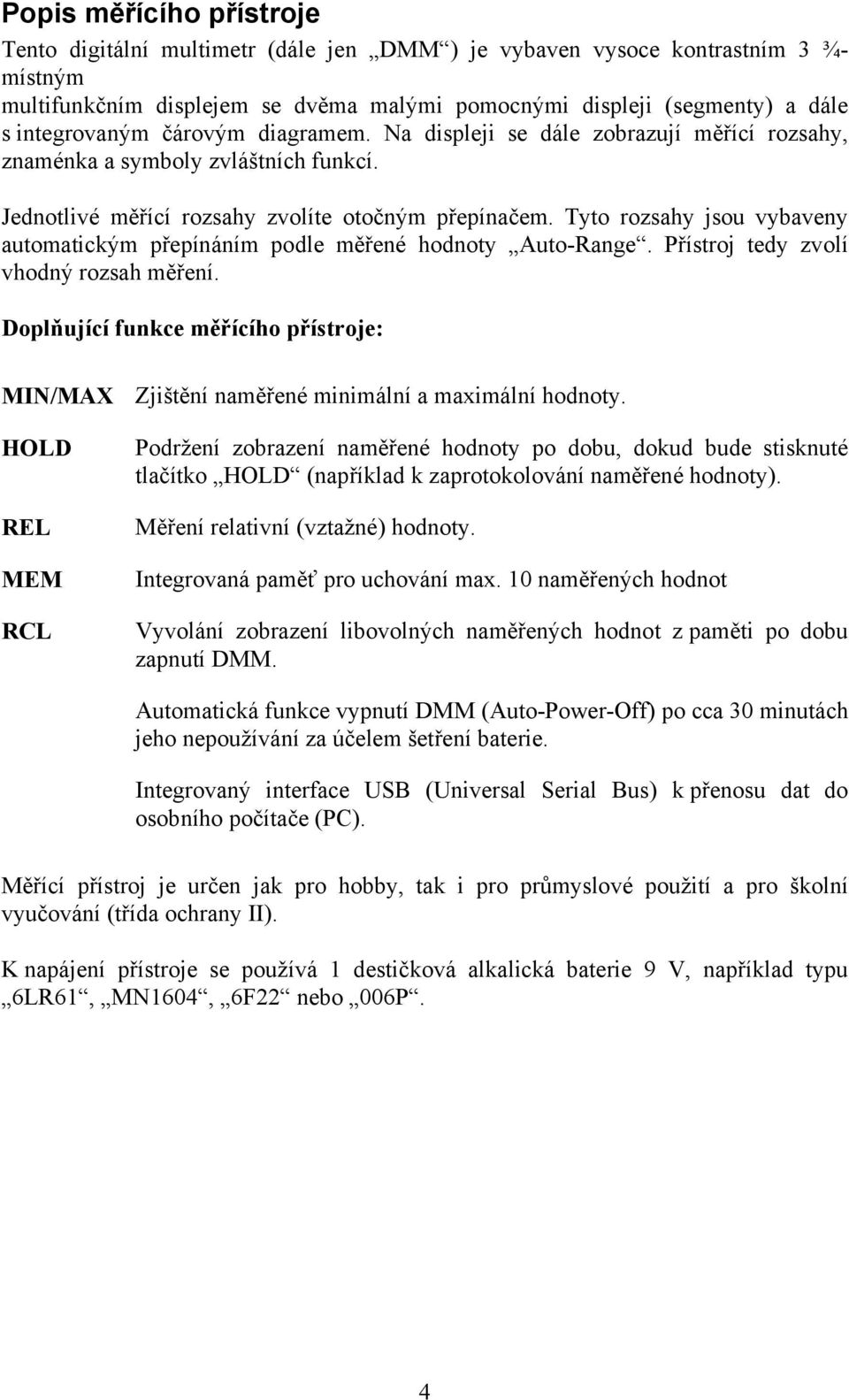 Tyto rozsahy jsou vybaveny automatickým přepínáním podle měřené hodnoty Auto-Range. Přístroj tedy zvolí vhodný rozsah měření.