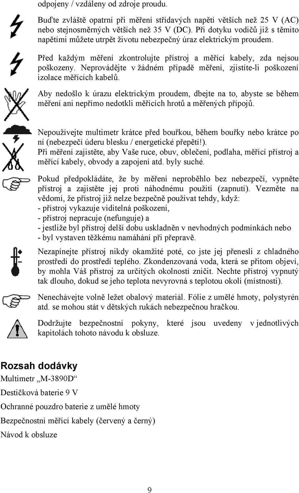 Neprovádějte v žádném případě měření, zjistíte-li poškození izolace měřících kabelů.