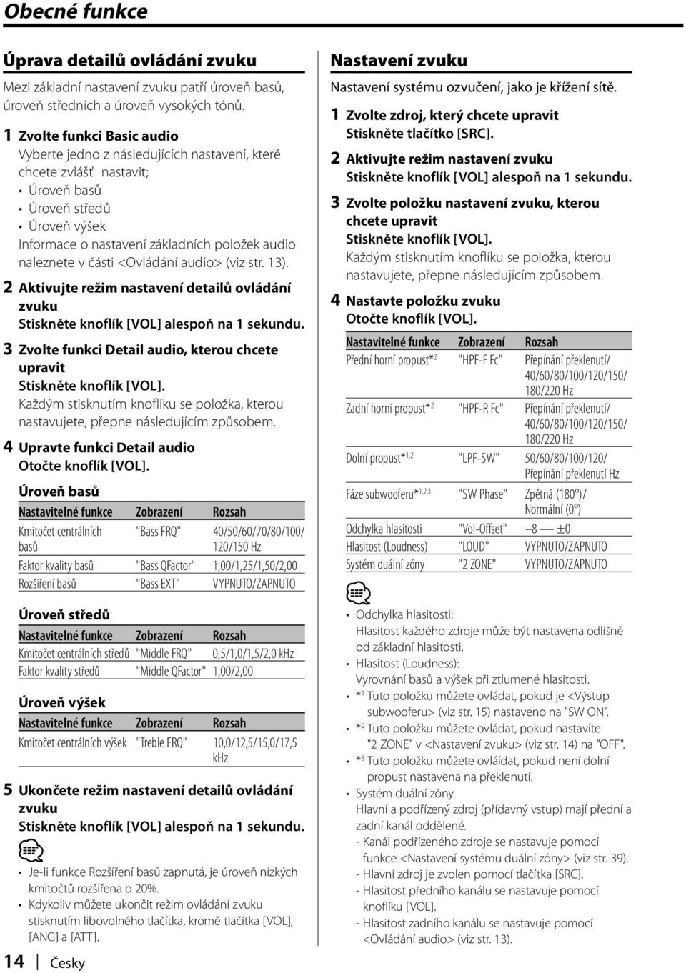 části <Ovládání audio> (viz str. 13). 2 Aktivujte režim nastavení detailů ovládání zvuku Stiskněte knoflík [VOL] alespoň na 1 sekundu.