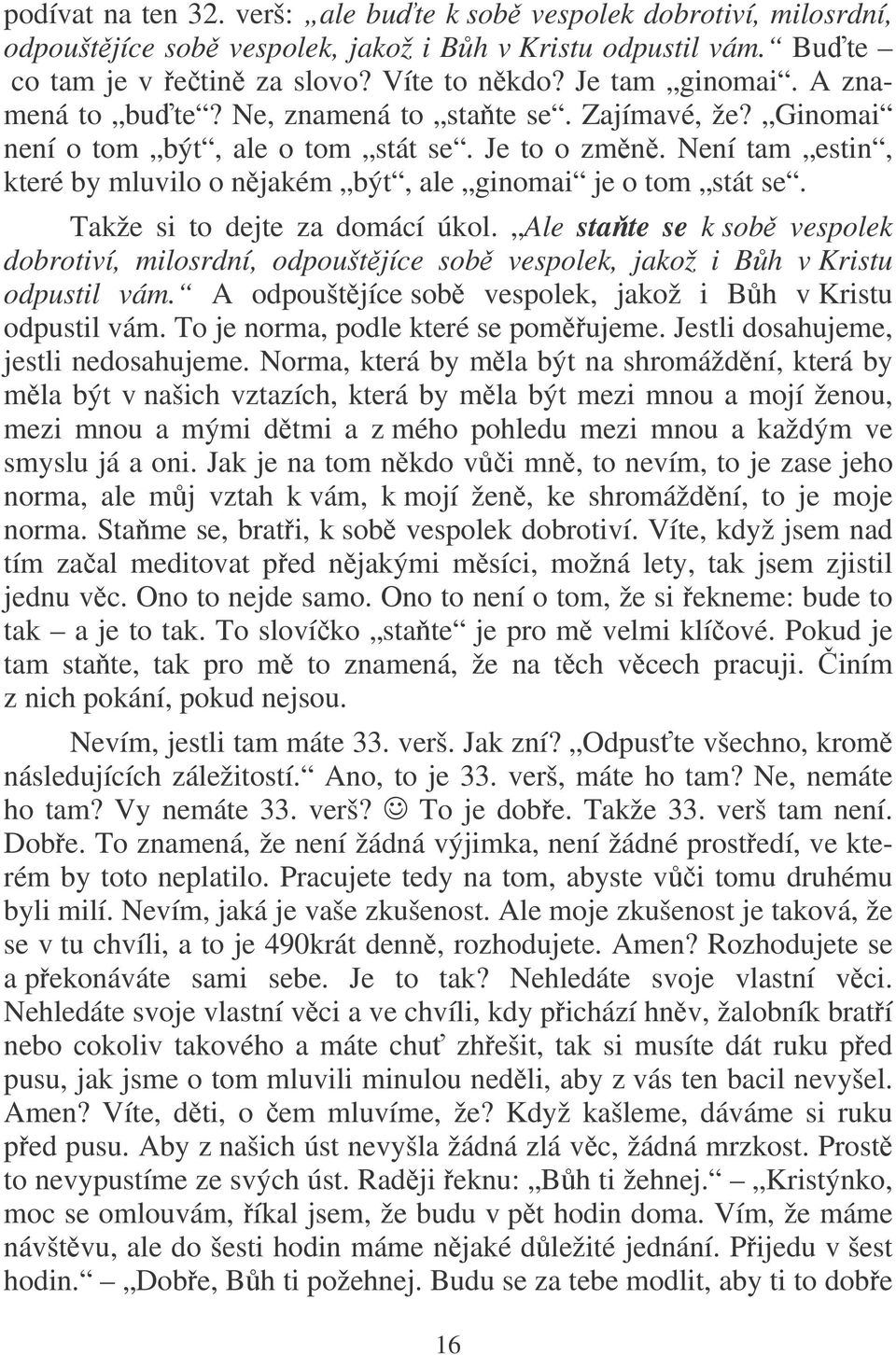 Takže si to dejte za domácí úkol. Ale state se k sob vespolek dobrotiví, milosrdní, odpouštjíce sob vespolek, jakož i Bh v Kristu odpustil vám.