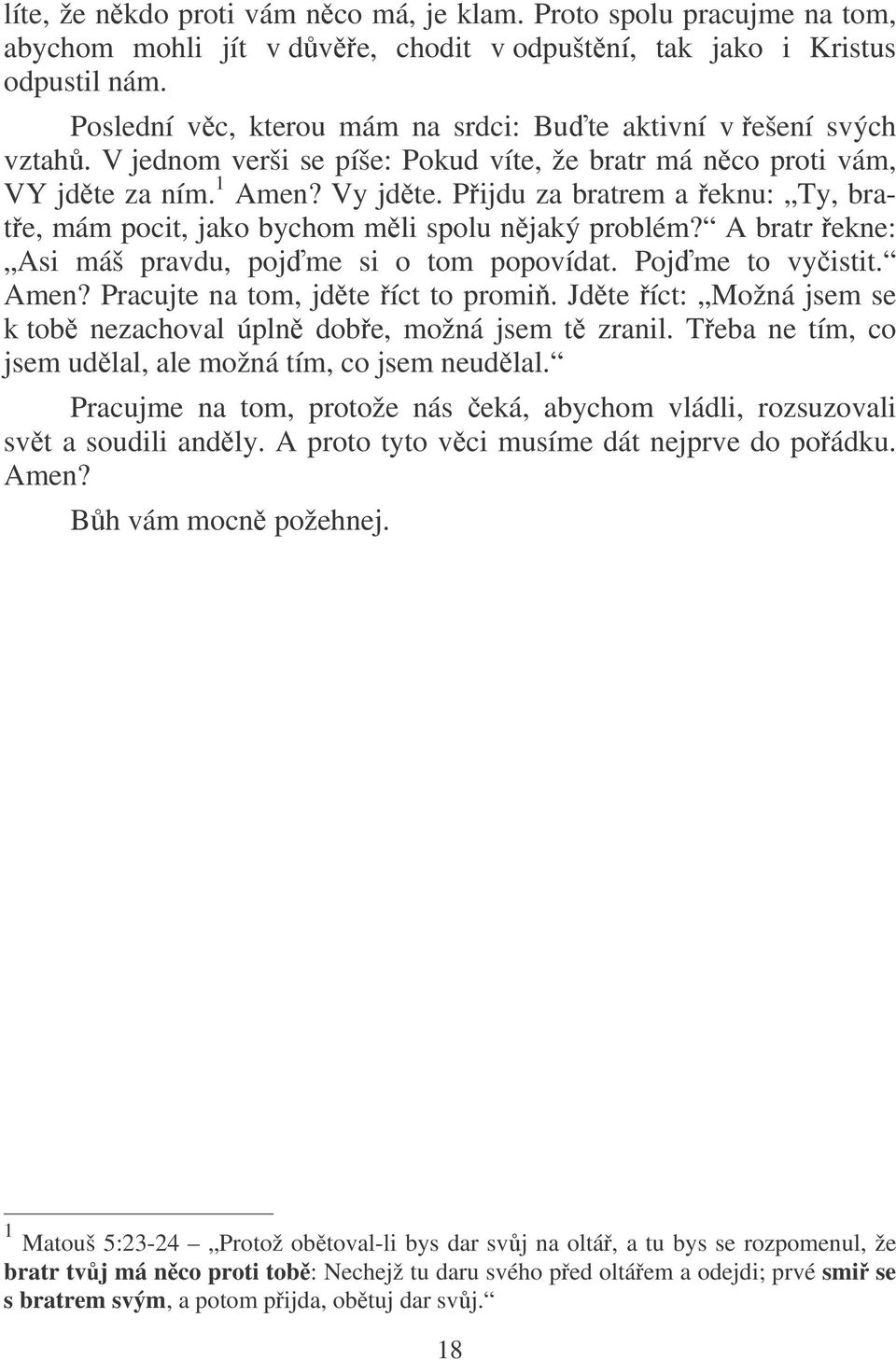 Pijdu za bratrem a eknu: Ty, brate, mám pocit, jako bychom mli spolu njaký problém? A bratr ekne: Asi máš pravdu, pojme si o tom popovídat. Pojme to vyistit. Amen? Pracujte na tom, jdte íct to promi.