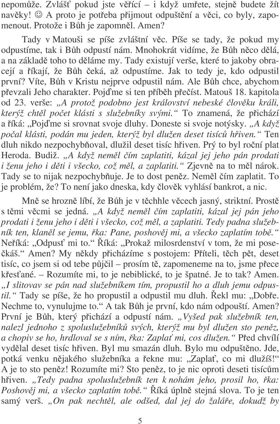 Tady existují verše, které to jakoby obracejí a íkají, že Bh eká, až odpustíme. Jak to tedy je, kdo odpustil první? Víte, Bh v Kristu nejprve odpustil nám. Ale Bh chce, abychom pevzali Jeho charakter.