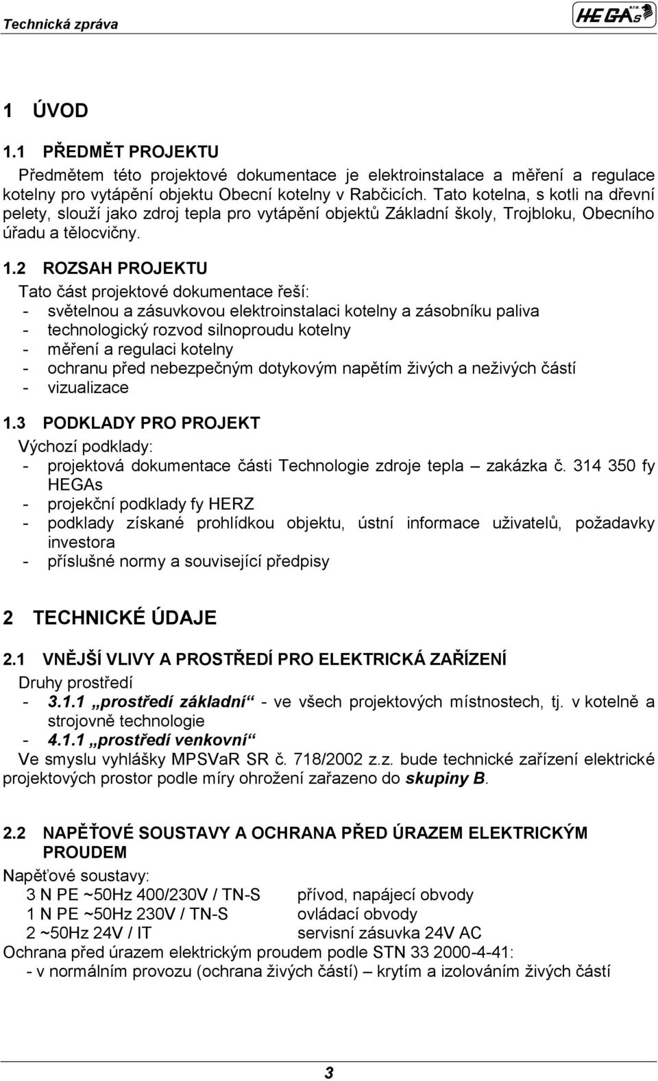 2 ROZSAH PROJEKTU Tato část projektové dokumentace řeší: - světelnou a zásuvkovou elektroinstalaci kotelny a zásobníku paliva - technologický rozvod silnoproudu kotelny - měření a regulaci kotelny -