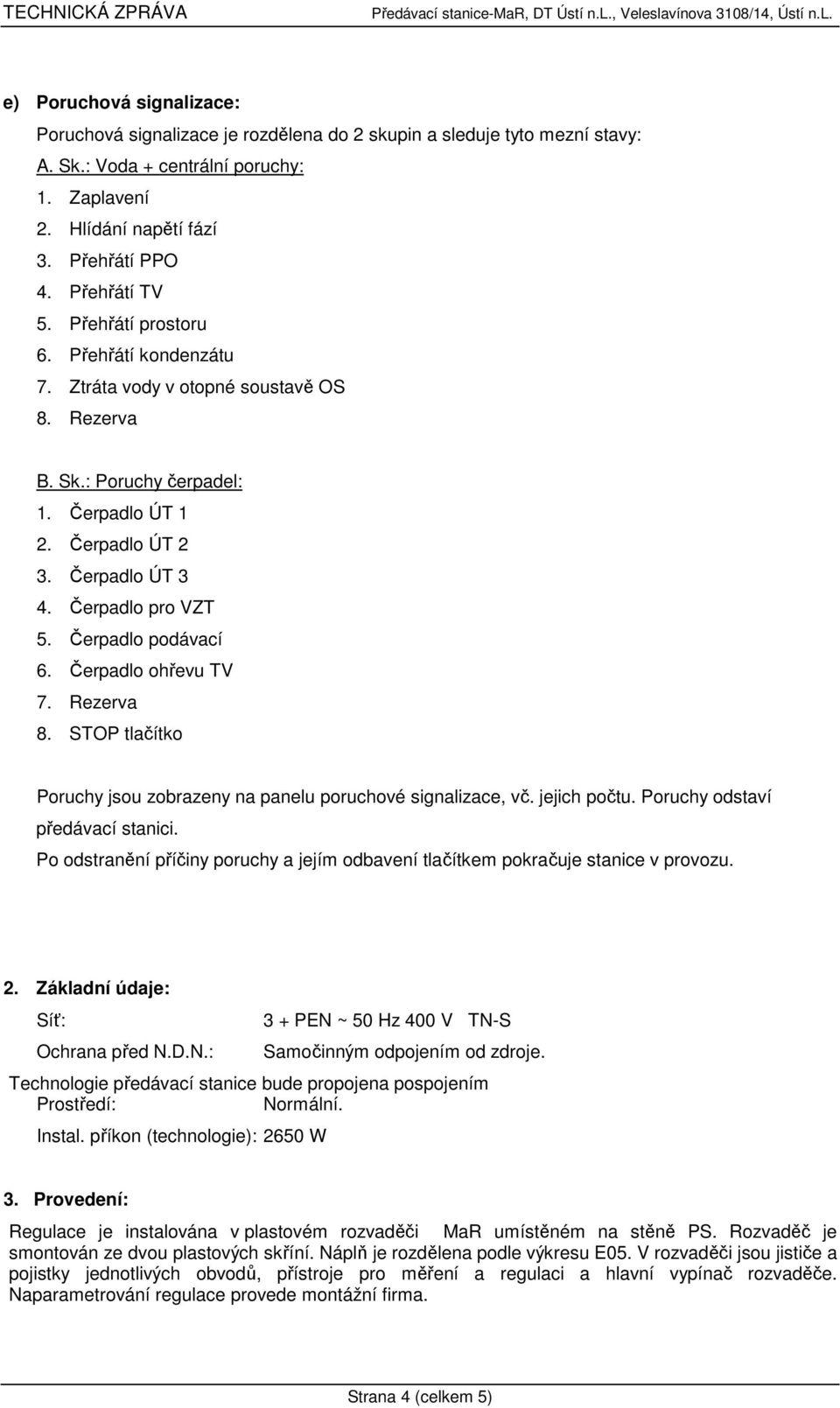 : Poruchy čerpadel: 1. Čerpadlo ÚT 1 2. Čerpadlo ÚT 2 3. Čerpadlo ÚT 3 4. Čerpadlo pro VZT 5. Čerpadlo podávací 6. Čerpadlo ohřevu TV 7. Rezerva 8.