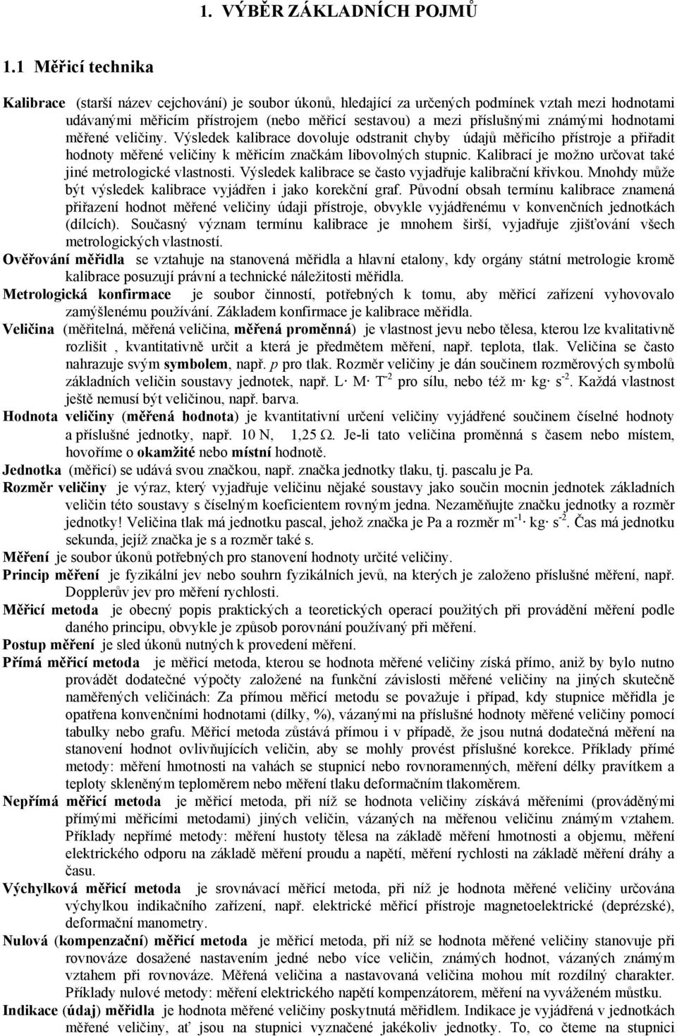 známými hodnotami měřené veličiny. Výsledek kalibrace dovoluje odstranit chyby údajů měřicího přístroje a přiřadit hodnoty měřené veličiny k měřicím značkám libovolných stupnic.