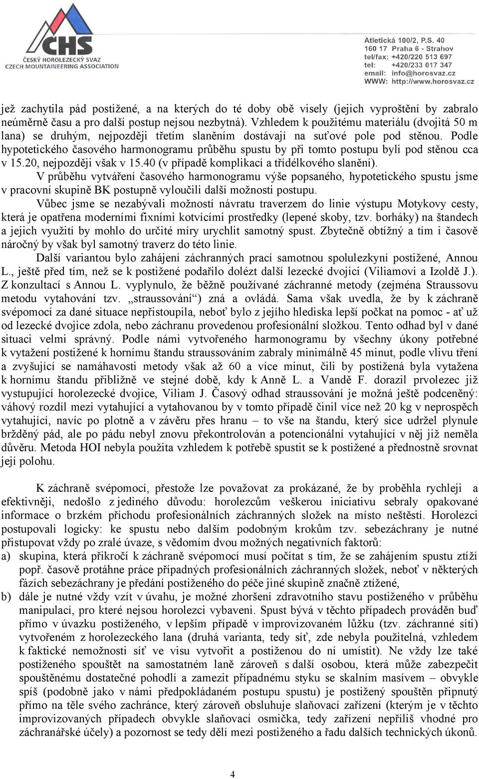 Podle hypotetického časového harmonogramu průběhu spustu by při tomto postupu byli pod stěnou cca v 15.20, nejpozději však v 15.40 (v případě komplikací a třídélkového slanění).