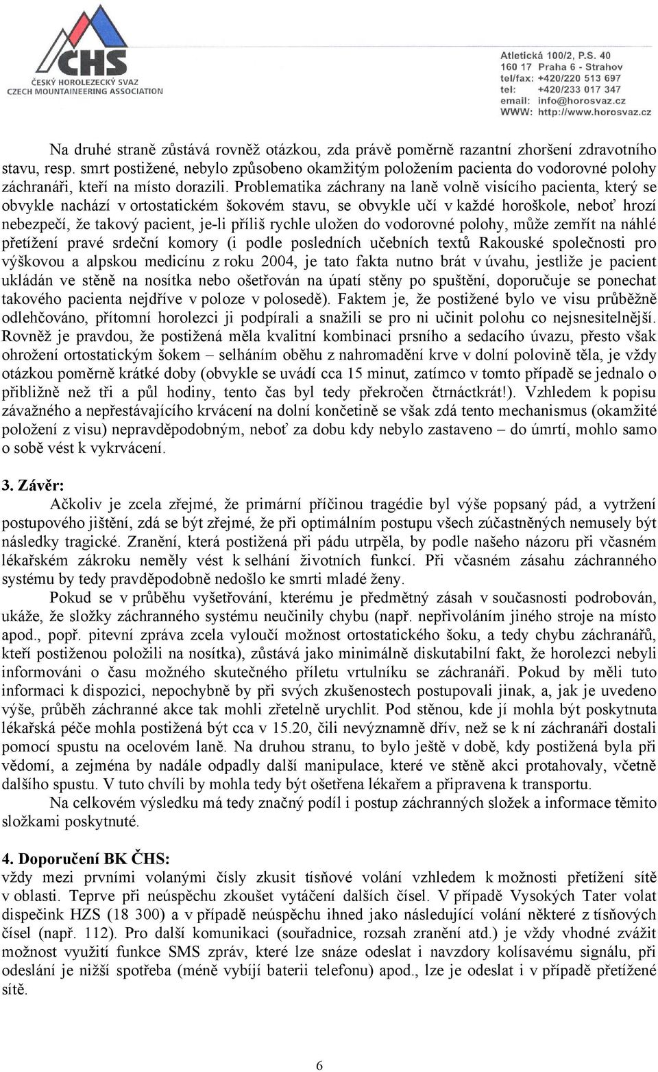 Problematika záchrany na laně volně visícího pacienta, který se obvykle nachází v ortostatickém šokovém stavu, se obvykle učí v každé horoškole, neboť hrozí nebezpečí, že takový pacient, je-li příliš