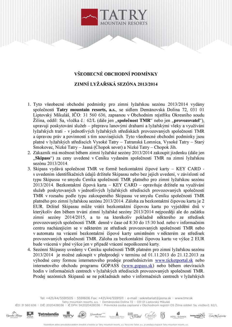 : 62/L (dále jen společnost TMR nebo jen provozovatel ), upravují poskytování služeb přepravu lanovými drahami a lyžařskými vleky a využívání lyžařských tratí - v jednotlivých lyžařských střediskách