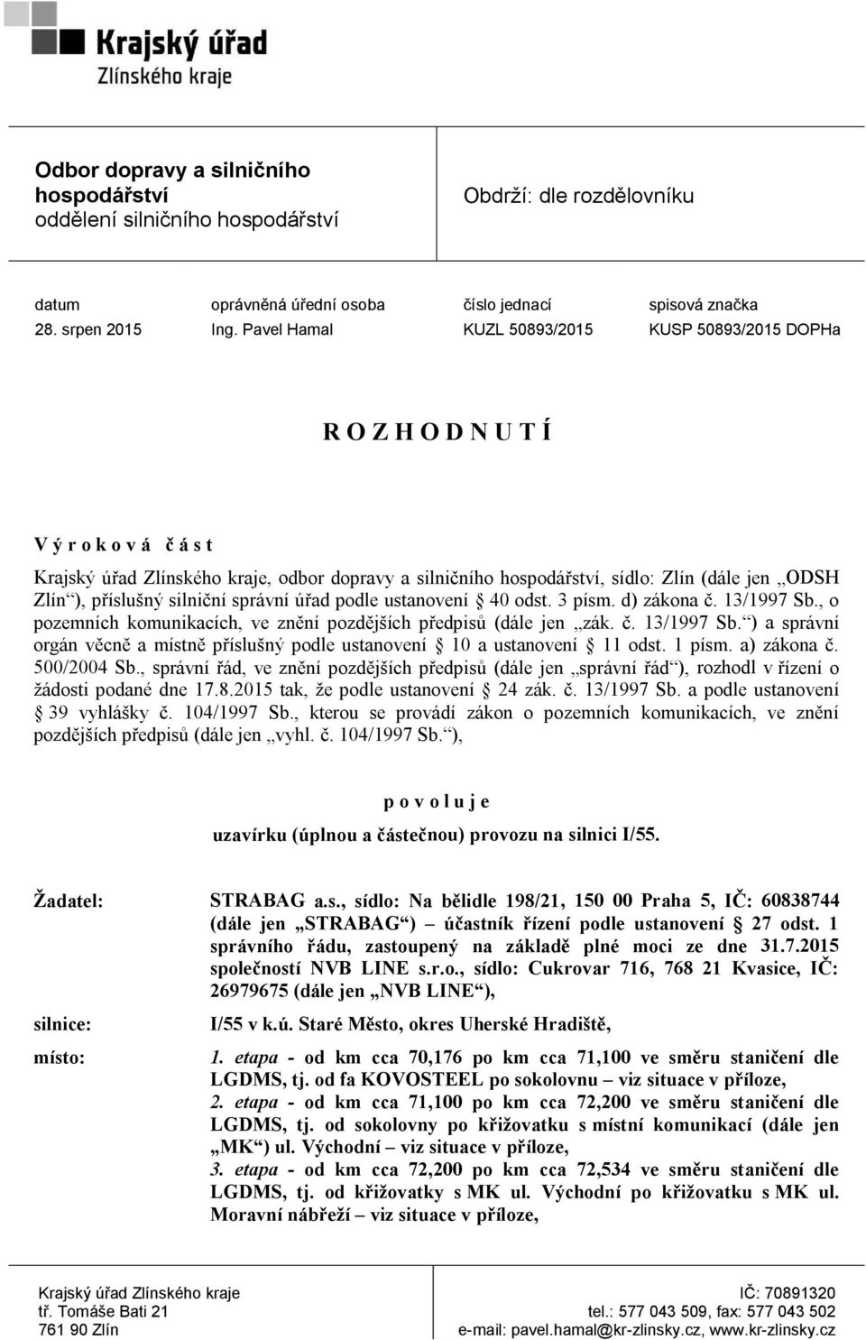 příslušný silniční správní úřad podle ustanovení 40 odst. 3 písm. d) zákona č. 13/1997 Sb., o pozemních komunikacích, ve znění pozdějších předpisů (dále jen zák. č. 13/1997 Sb. ) a správní orgán věcně a místně příslušný podle ustanovení 10 a ustanovení 11 odst.