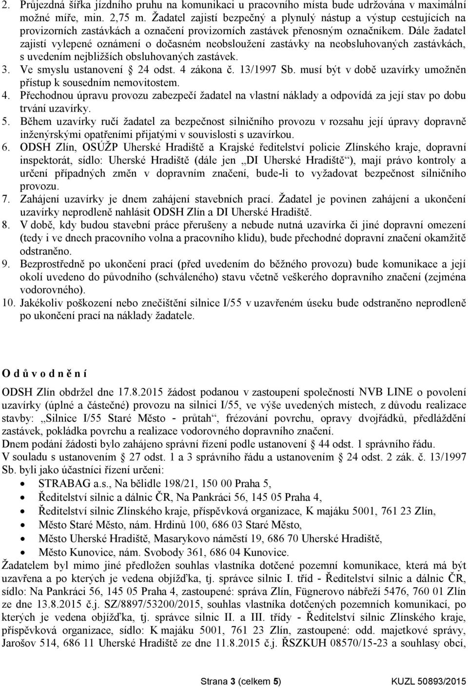 Dále žadatel zajistí vylepené oznámení o dočasném neobsloužení zastávky na neobsluhovaných zastávkách, s uvedením nejbližších obsluhovaných zastávek. 3. Ve smyslu ustanovení 24 odst. 4 zákona č.