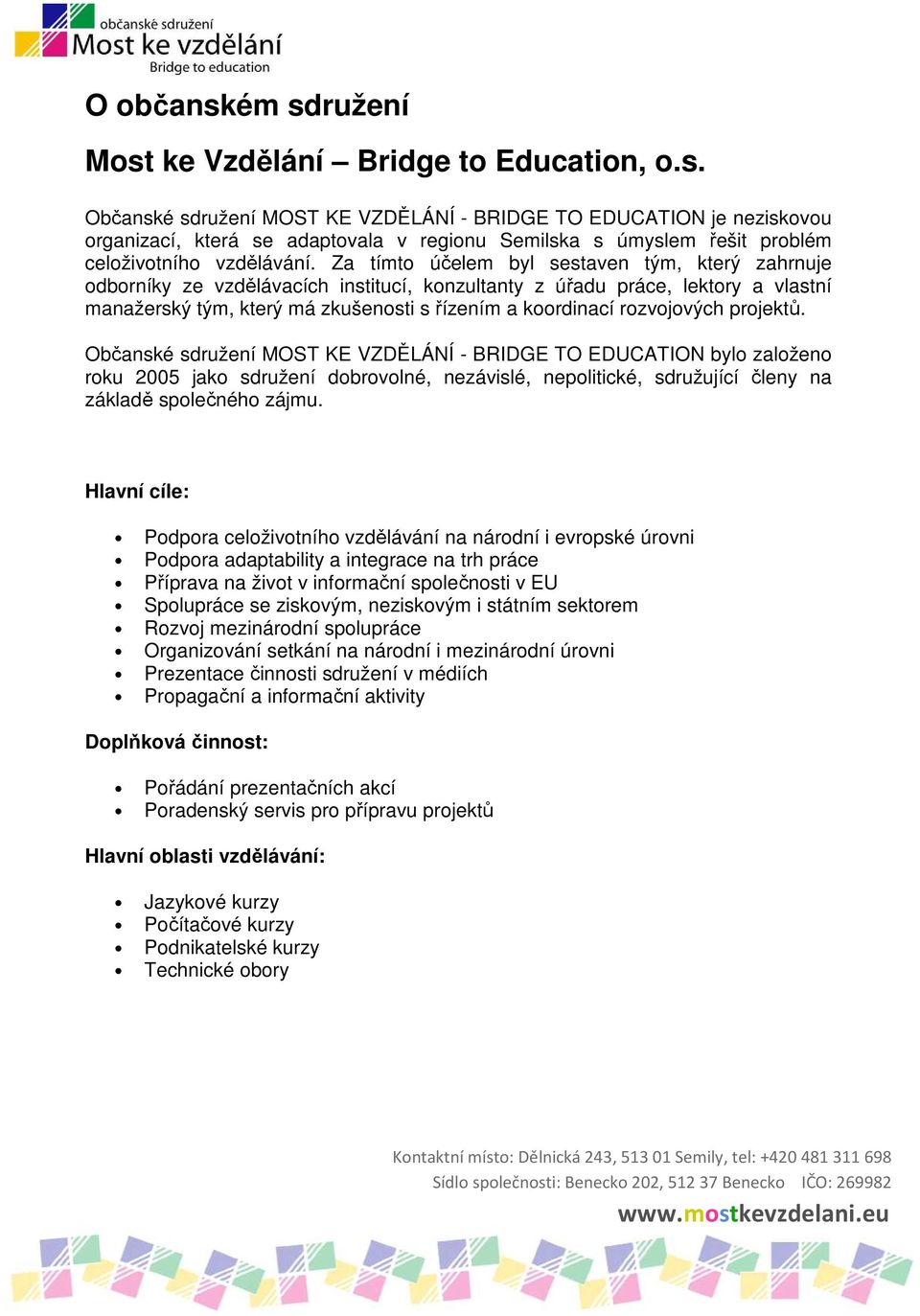 s řízením a koordinací rozvojových projektů Občanské sdružení MOST KE VZDĚLÁNÍ - BRIDGE TO EDUCATION bylo založeno roku 2005 jako sdružení dobrovolné, nezávislé, nepolitické, sdružující členy na