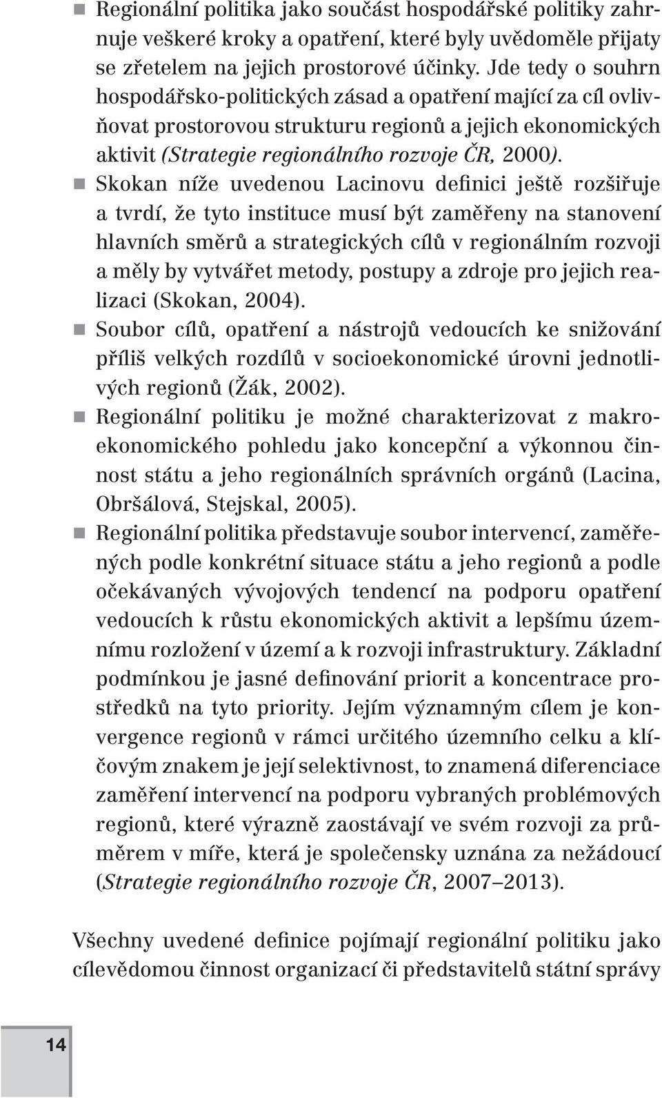 Skokan níže uvedenou Lacinovu definici ještě rozšiřuje a tvrdí, že tyto instituce musí být zaměřeny na stanovení hlavních směrů a strategických cílů v regionálním rozvoji a měly by vytvářet metody,