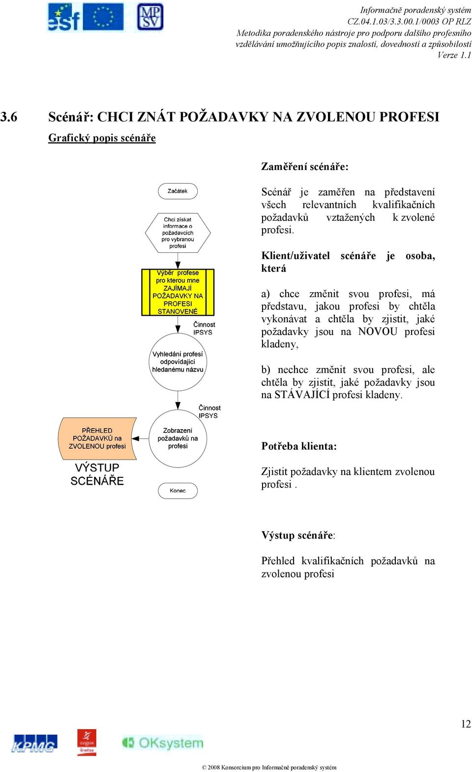 Klient/uživatel scénáře je osoba, která a) chce změnit svou profesi, má představu, jakou profesi by chtěla vykonávat a chtěla by zjistit, jaké požadavky