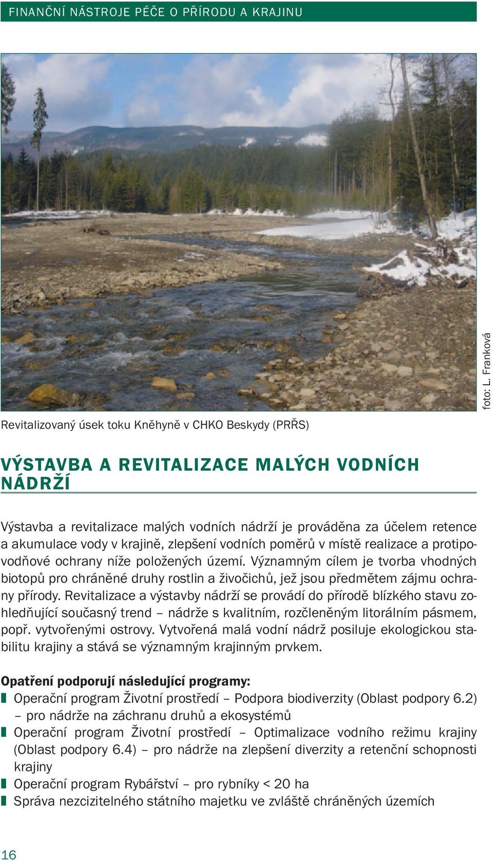 vody v krajině, zlepšení vodních poměrů v místě realizace a protipovodňové ochrany níže položených území.