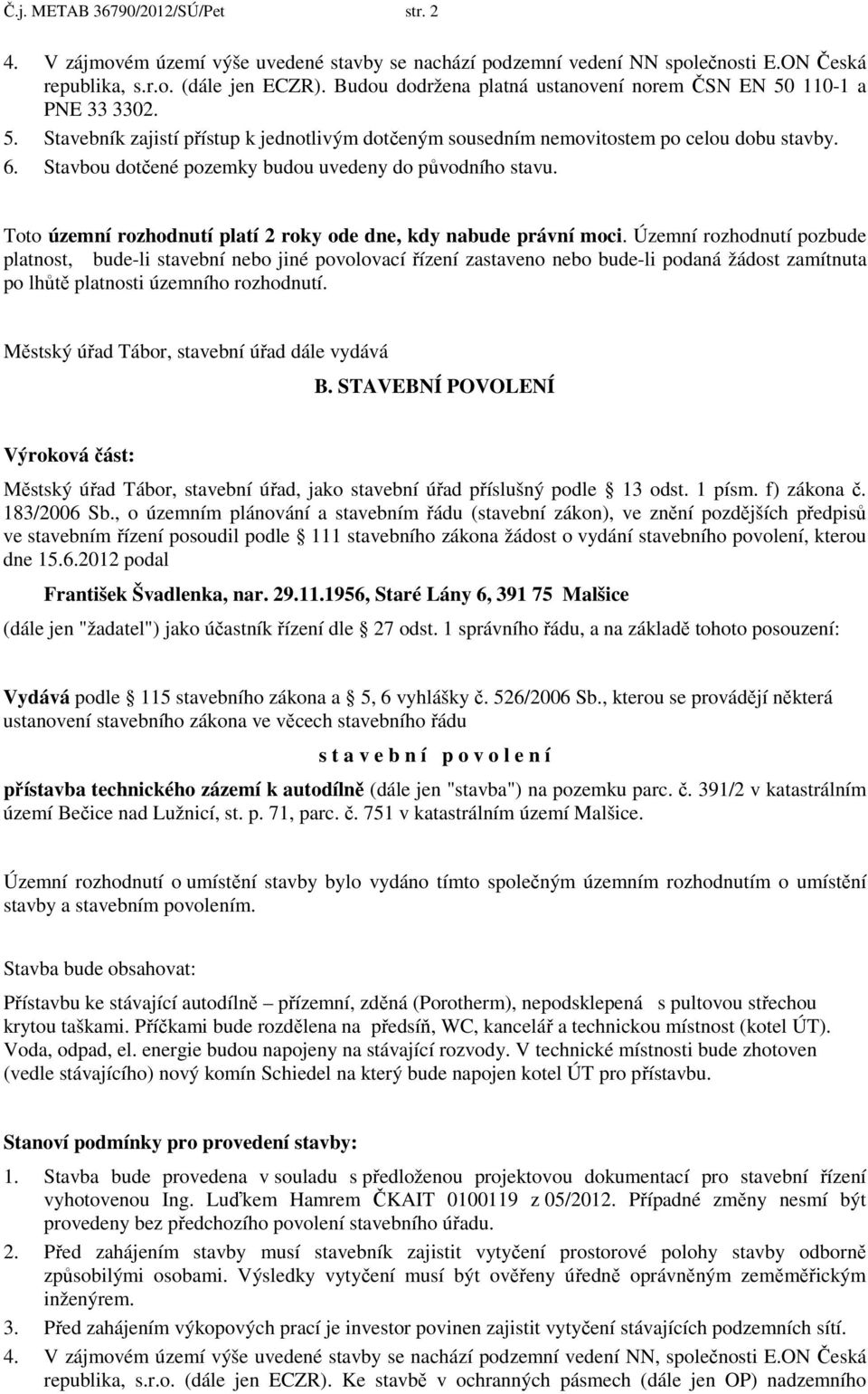 Stavbou dotčené pozemky budou uvedeny do původního stavu. Toto územní rozhodnutí platí 2 roky ode dne, kdy nabude právní moci.