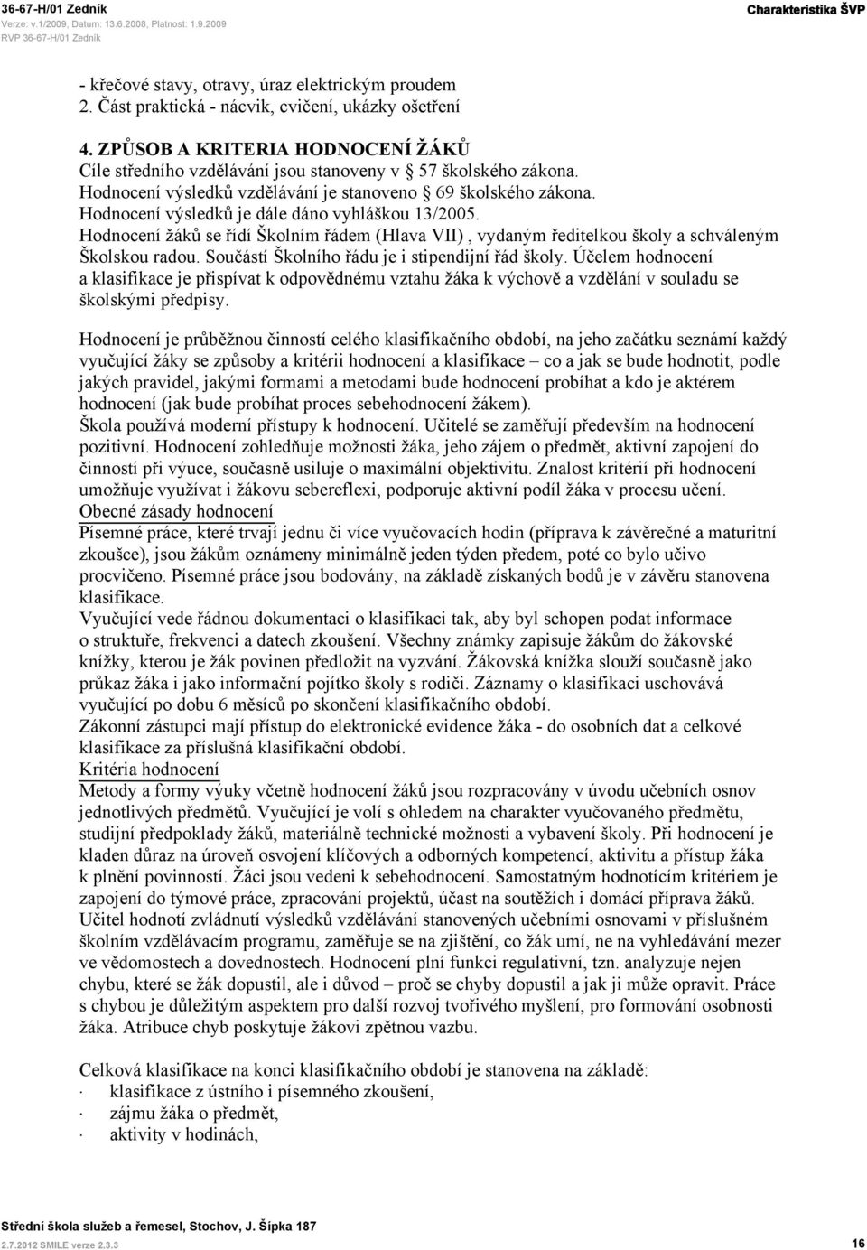 Hodnocení výsledků je dále dáno vyhláškou 13/2005. Hodnocení žáků se řídí Školním řádem (Hlava VII), vydaným ředitelkou školy a schváleným Školskou radou.