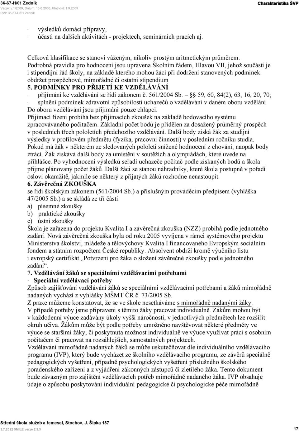 prospěchové, mimořádné či ostatní stipendium 5. PODMÍNKY PRO PŘIJETÍ KE VZDĚLÁVÁNÍ přijímání ke vzdělávání se řídí zákonem č. 561/2004 Sb.