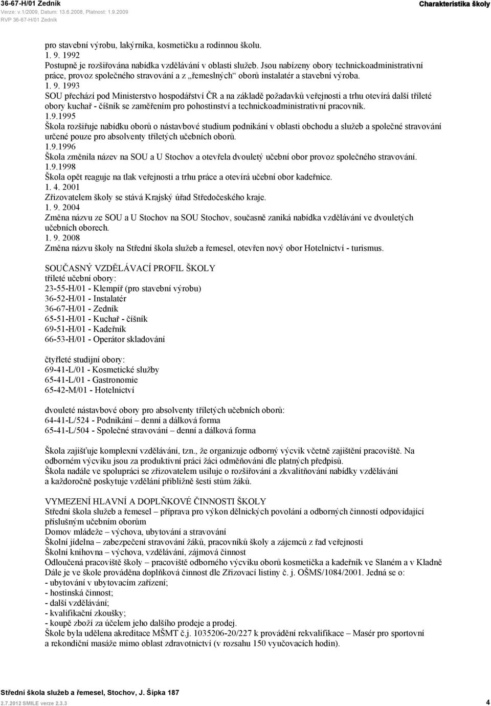 1993 SOU přechází pod Ministerstvo hospodářství ČR a na základě požadavků veřejnosti a trhu otevírá další tříleté obory kuchař - číšník se zaměřením pro pohostinství a technickoadministrativní