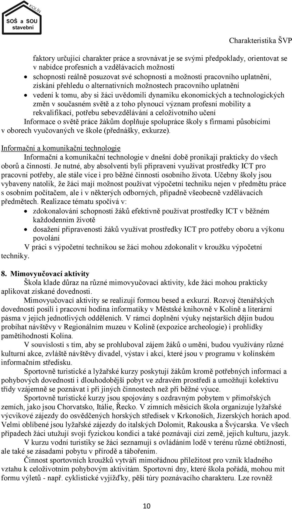 z toho plynoucí význam profesní mobility a rekvalifikací, potřebu sebevzdělávání a celoţivotního učení Informace o světě práce ţákům doplňuje spolupráce školy s firmami působícími v oborech