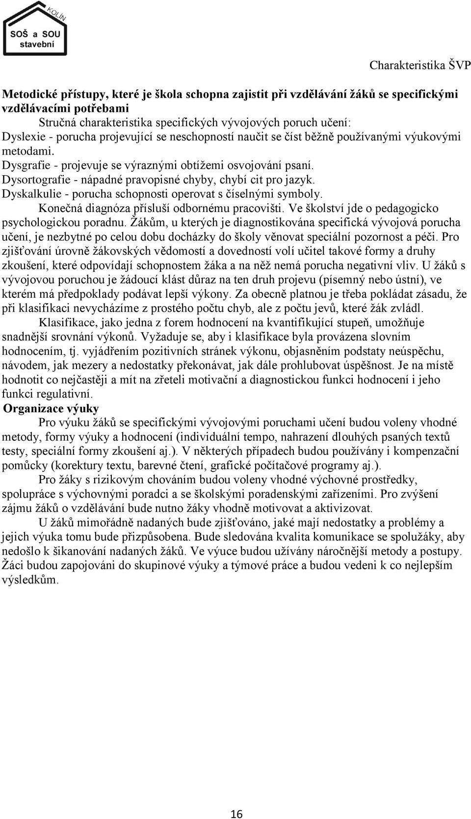 Dysortografie - nápadné pravopisné chyby, chybí cit pro jazyk. Dyskalkulie - porucha schopnosti operovat s číselnými symboly. Konečná diagnóza přísluší odbornému pracovišti.