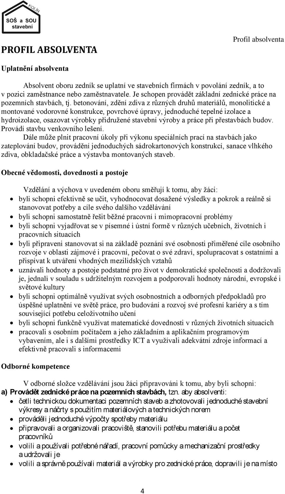 betonování, zdění zdiva z různých druhů materiálů, monolitické a montované vodorovné konstrukce, povrchové úpravy, jednoduché tepelné izolace a hydroizolace, osazovat výrobky přidruţené stavební