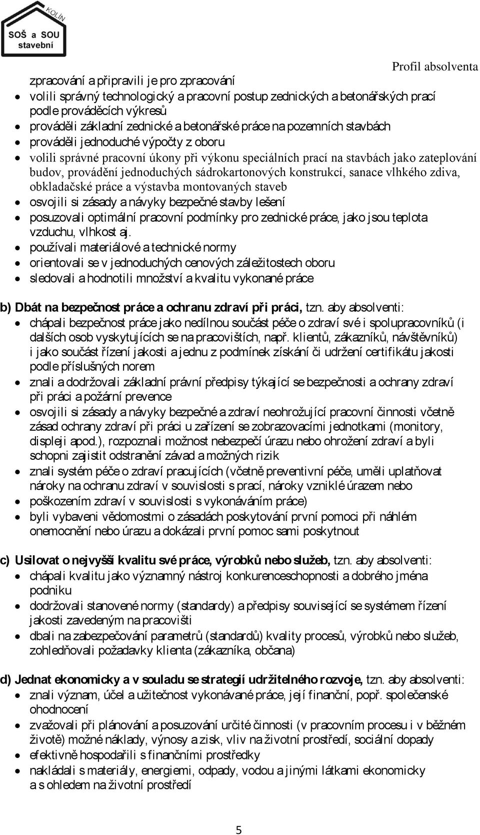 sádrokartonových konstrukcí, sanace vlhkého zdiva, obkladačské práce a výstavba montovaných staveb osvojili si zásady a návyky bezpečné stavby lešení posuzovali optimální pracovní podmínky pro