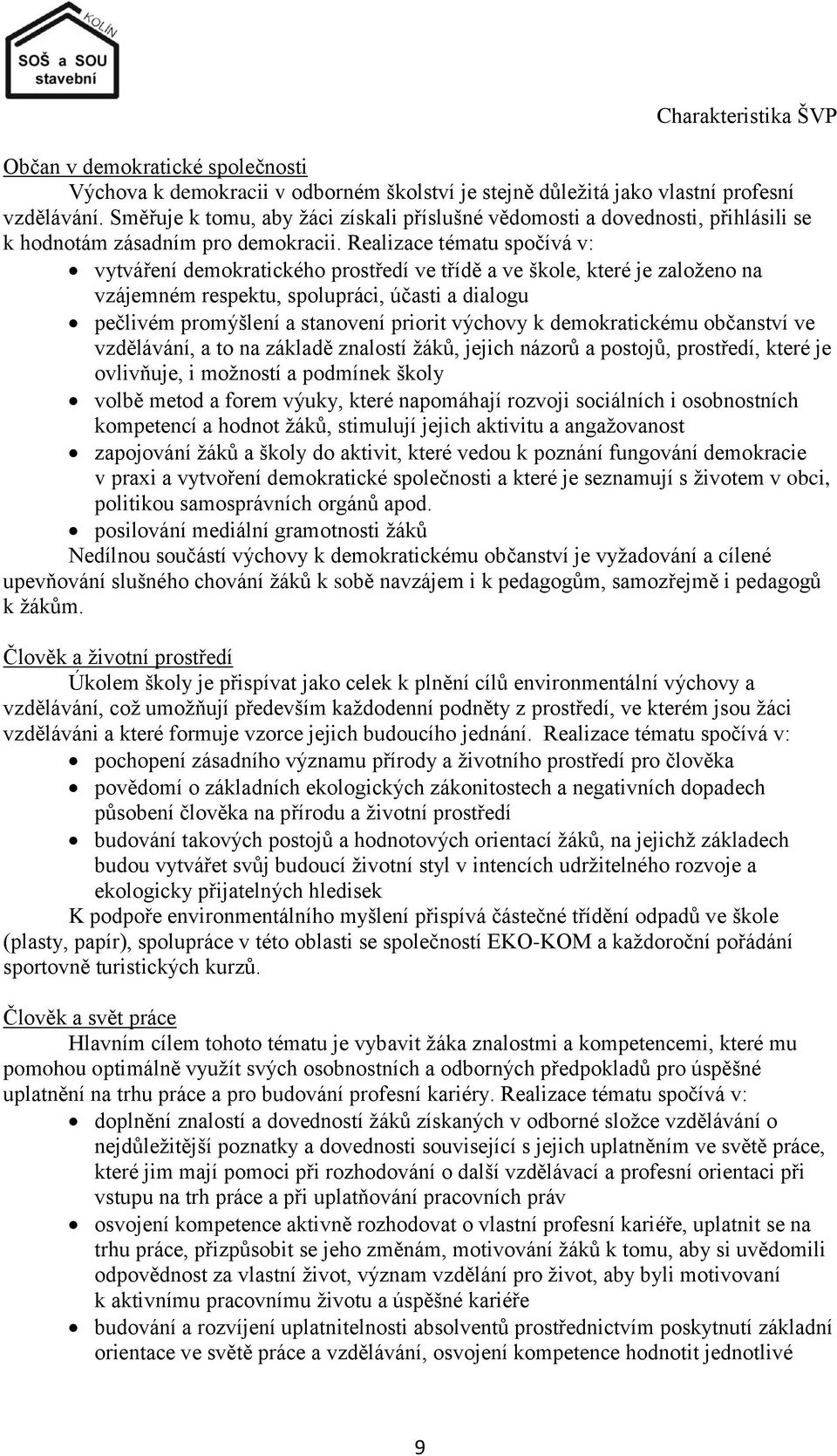 Realizace tématu spočívá v: vytváření demokratického prostředí ve třídě a ve škole, které je zaloţeno na vzájemném respektu, spolupráci, účasti a dialogu pečlivém promýšlení a stanovení priorit