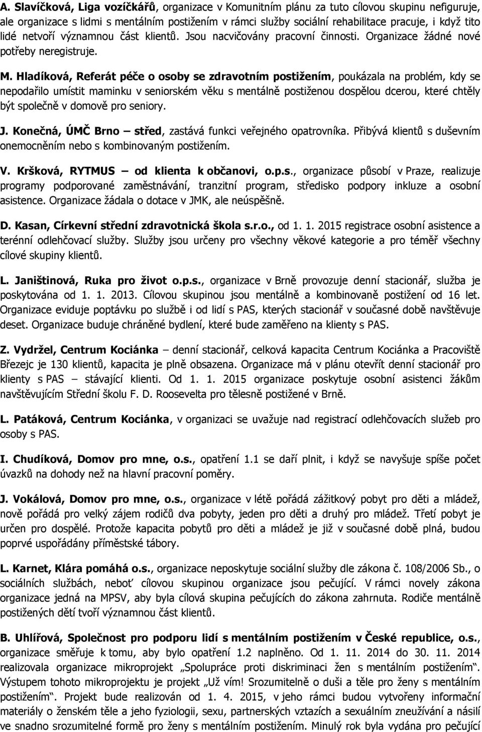 Hladíková, Referát péče o osoby se zdravotním postižením, poukázala na problém, kdy se nepodařilo umístit maminku v seniorském věku s mentálně postiženou dospělou dcerou, které chtěly být společně v