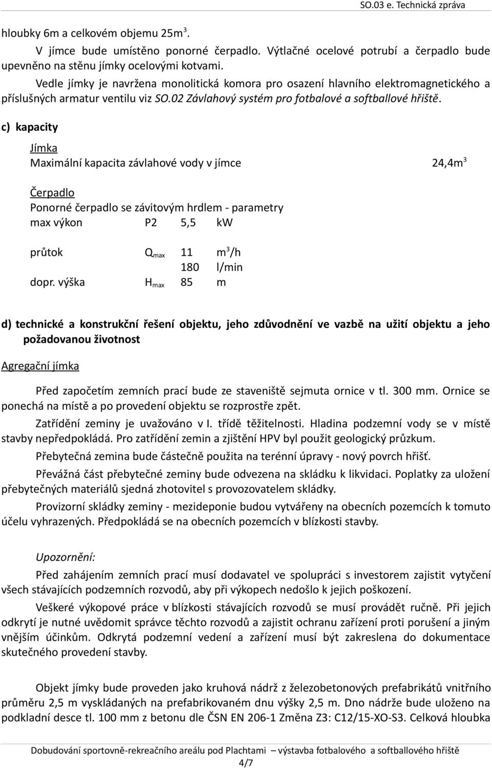 c) kapacity Jímka Maximální kapacita závlahové vody v jímce 24,4m 3 Čerpadlo Ponorné čerpadlo se závitovým hrdlem - parametry max výkon P2 5,5 kw průtok Q max 11 m 3 /h 180 l/min dopr.