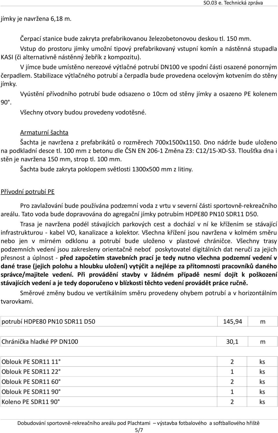 V jímce bude umístěno nerezové výtlačné potrubí DN100 ve spodní části osazené ponorným čerpadlem. Stabilizace výtlačného potrubí a čerpadla bude provedena ocelovým kotvením do stěny jímky. 90.