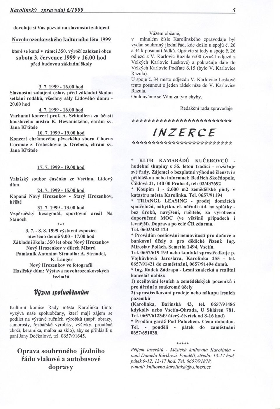 A. Schindlera za úcasti houslového mistra K. Hewanického, chrám sv. Jana Krtitele 10. 7. 1999-19.00 hod Koncert chrámového peveckého sboru Chorus Coronae z Trebechovic p. Orebem, chrám sv.