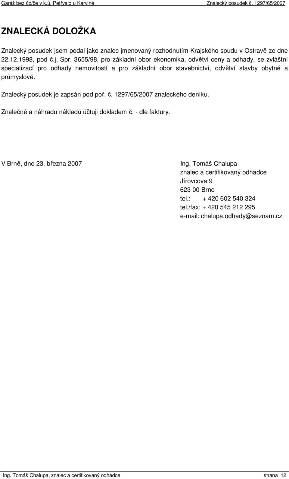 průmyslové. Znalecký posudek je zapsán pod poř. č. 1297/65/2007 znaleckého deníku. Znalečné a náhradu nákladů účtuji dokladem č. - dle faktury. V Brně, dne 23.