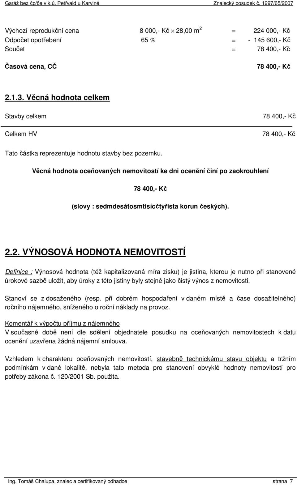 Věcná hodnota oceňovaných nemovitostí ke dni ocenění činí po zaokrouhlení 78 400,- Kč (slovy : sedmdesátosmtisícčtyřista korun českých). 2.