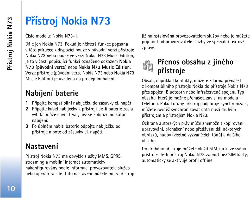 Nokia N73 (pùvodní verze) nebo Nokia N73 Music Edition. Verze pøístroje (pùvodní verze Nokia N73 nebo Nokia N73 Music Edition) je uvedena na prodejním balení.