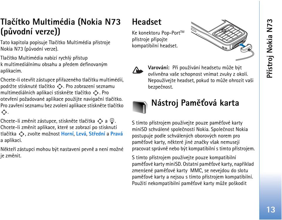 Pro zobrazení seznamu multimediálních aplikací stisknìte tlaèítko. Pro otevøení po¾adované aplikace pou¾ijte navigaèní tlaèítko. Pro zavøení seznamu bez zvolení aplikace stisknìte tlaèítko.