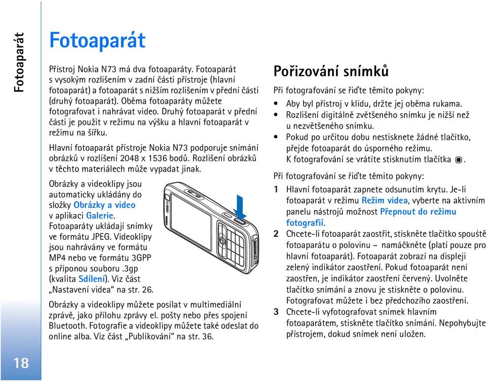 Druhý fotoaparát v pøední èásti je pou¾it v re¾imu na vý¹ku a hlavní fotoaparát v re¾imu na ¹íøku. Hlavní fotoaparát pøístroje Nokia N73 podporuje snímání obrázkù v rozli¹ení 2048 x 1536 bodù.