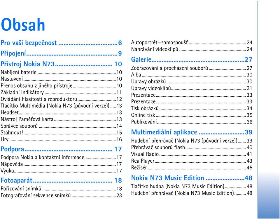 .. 17 Podpora Nokia a kontaktní informace...17 Nápovìda...17 Výuka...17 Fotoaparát... 18 Poøizování snímkù...18 Fotografování sekvence snímkù...23 Autoportrét samospou¹»...24 Nahrávání videoklipù.