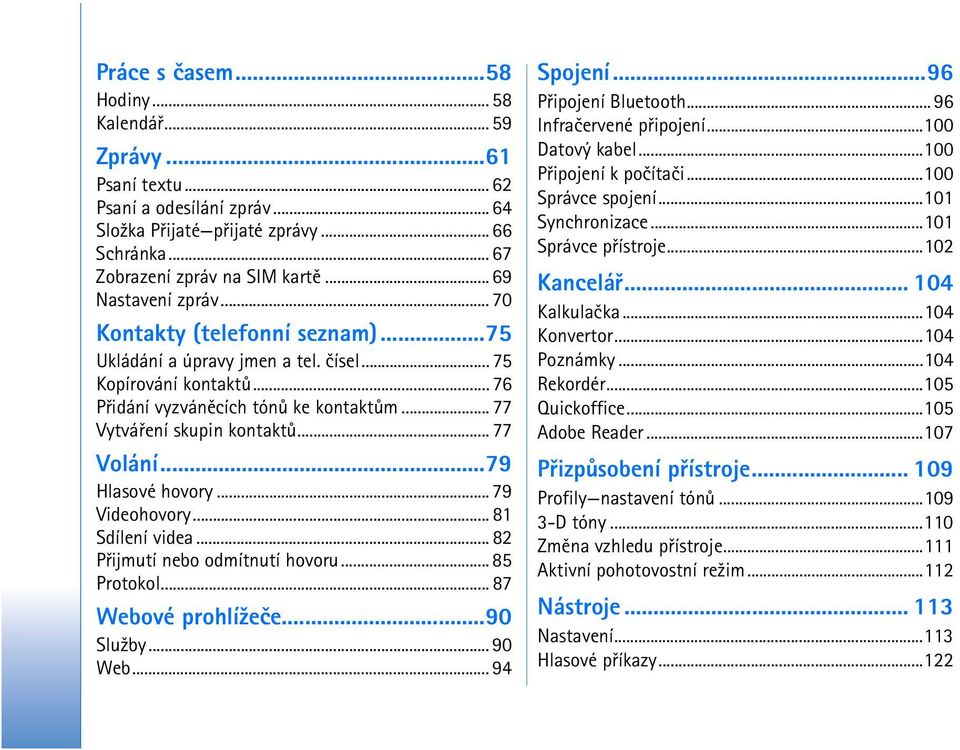 .. 77 Volání...79 Hlasové hovory... 79 Videohovory... 81 Sdílení videa... 82 Pøijmutí nebo odmítnutí hovoru... 85 Protokol... 87 Webové prohlí¾eèe...90 Slu¾by... 90 Web... 94 Spojení.
