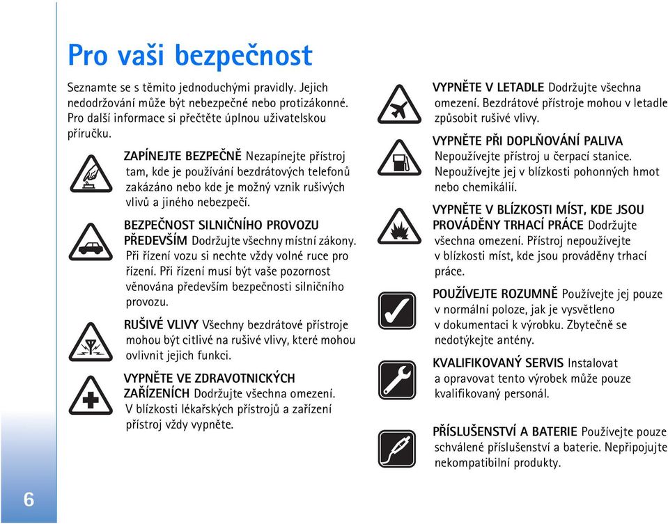 BEZPEÈNOST SILNIÈNÍHO PROVOZU PØEDEV ÍM Dodr¾ujte v¹echny místní zákony. Pøi øízení vozu si nechte v¾dy volné ruce pro øízení.